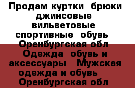 Продам куртки, брюки джинсовые, вильветовые, спортивные, обувь - Оренбургская обл. Одежда, обувь и аксессуары » Мужская одежда и обувь   . Оренбургская обл.